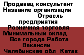 Продавец-консультант › Название организации ­ Poletto › Отрасль предприятия ­ Розничная торговля › Минимальный оклад ­ 1 - Все города Работа » Вакансии   . Челябинская обл.,Катав-Ивановск г.